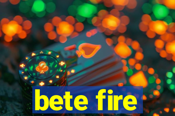 bete fire