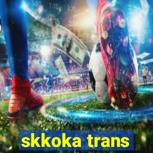 skkoka trans