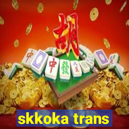 skkoka trans