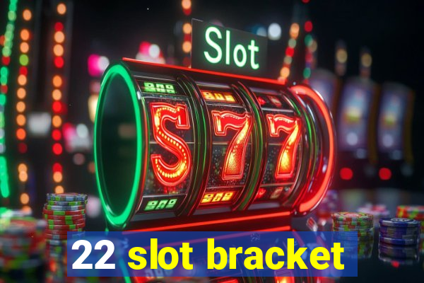 22 slot bracket