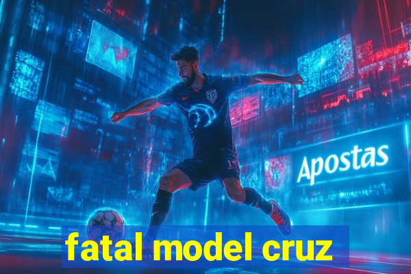 fatal model cruz