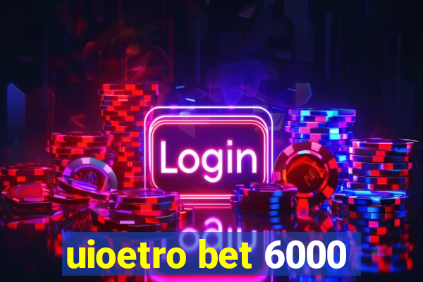 uioetro bet 6000