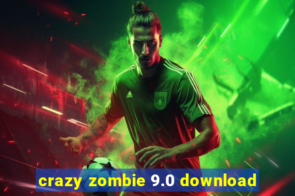 crazy zombie 9.0 download