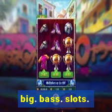 big. bass. slots.