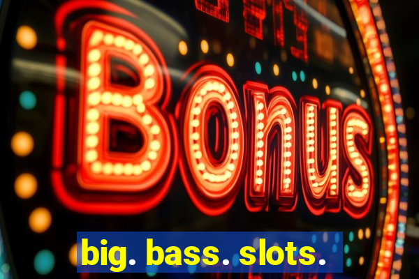 big. bass. slots.