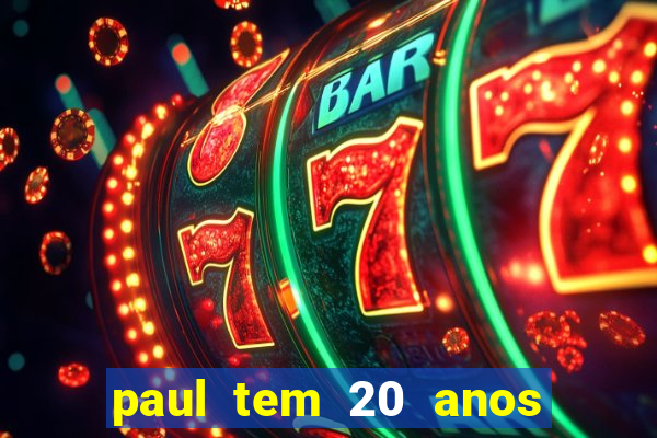 paul tem 20 anos de idade. a idade dele