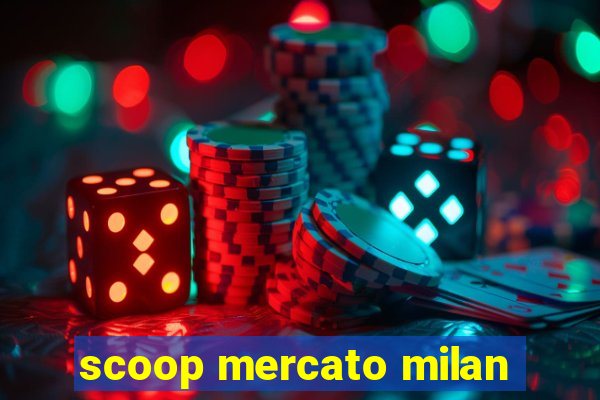 scoop mercato milan