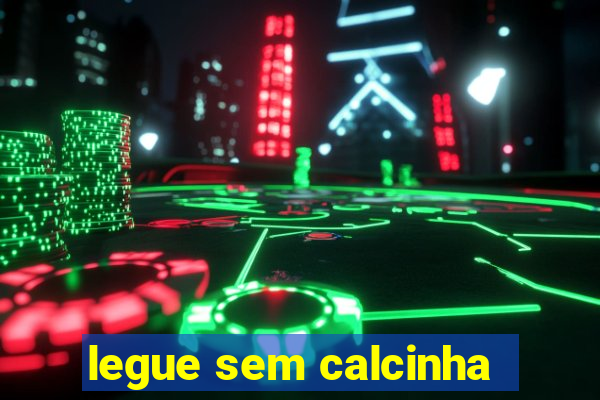 legue sem calcinha