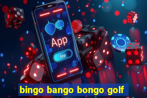 bingo bango bongo golf