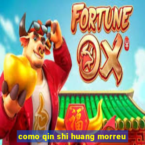 como qin shi huang morreu