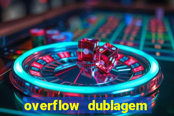 overflow dublagem em português