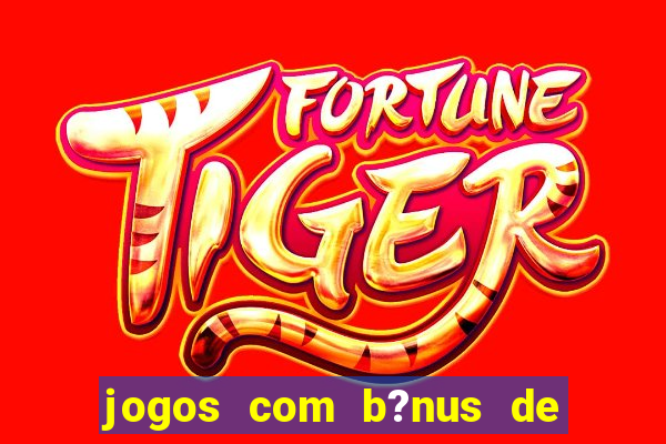 jogos com b?nus de boas vindas