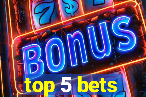 top 5 bets