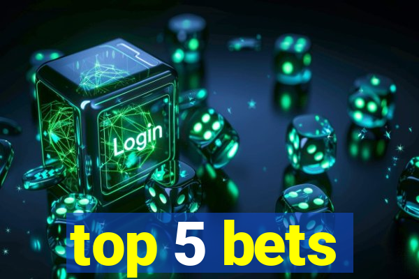 top 5 bets