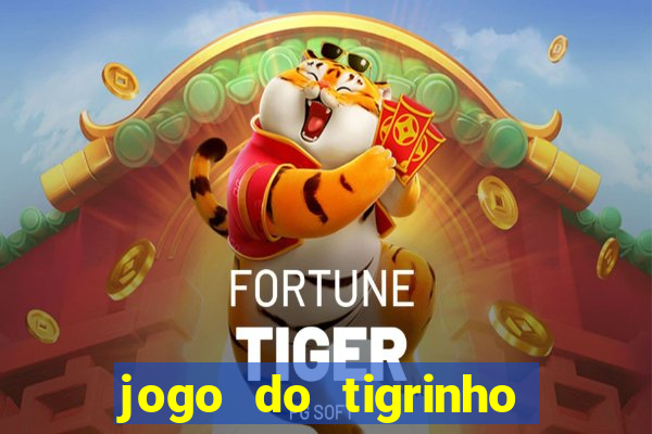 jogo do tigrinho valendo dinheiro