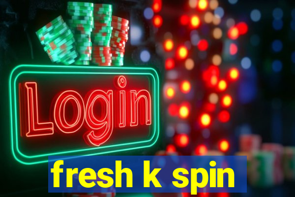 fresh k spin