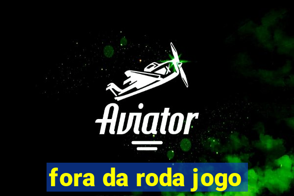 fora da roda jogo