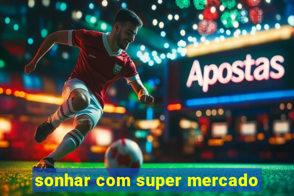 sonhar com super mercado