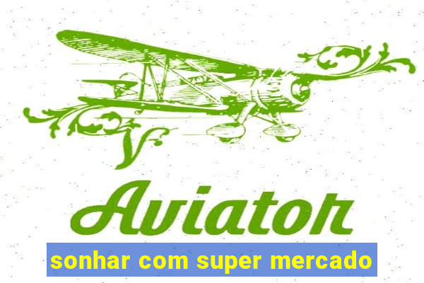 sonhar com super mercado