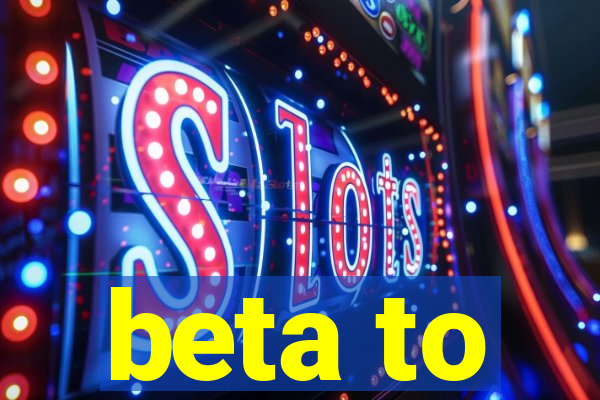 beta to