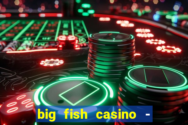 big fish casino - social slots