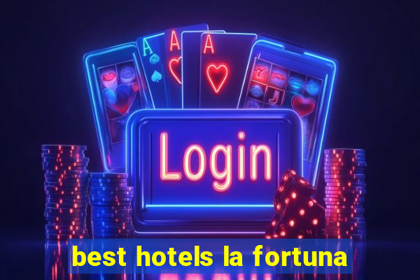 best hotels la fortuna