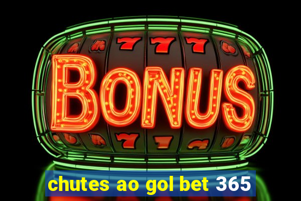 chutes ao gol bet 365