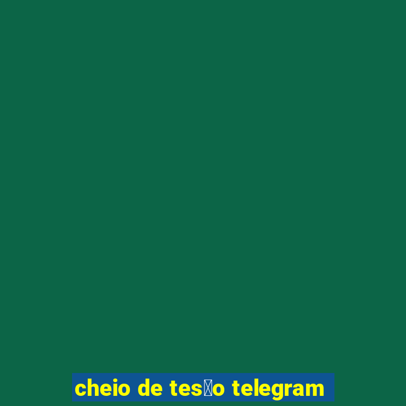 cheio de tes茫o telegram