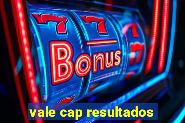 vale cap resultados