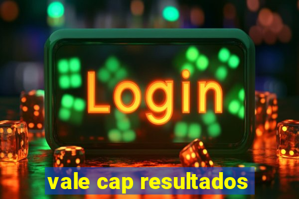 vale cap resultados