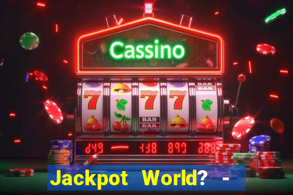 Jackpot World? -  Slots Casino