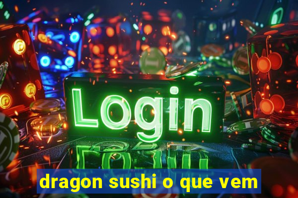 dragon sushi o que vem