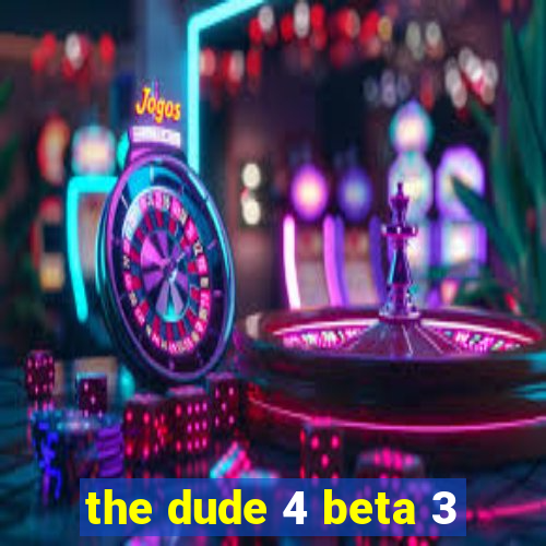 the dude 4 beta 3