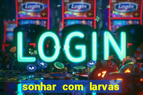 sonhar com larvas no jogo do bicho