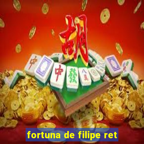 fortuna de filipe ret