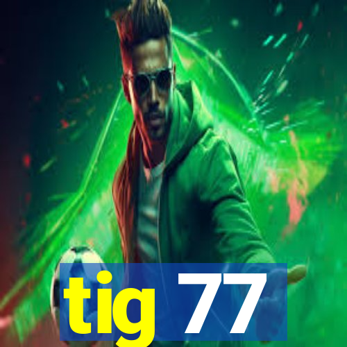 tig 77