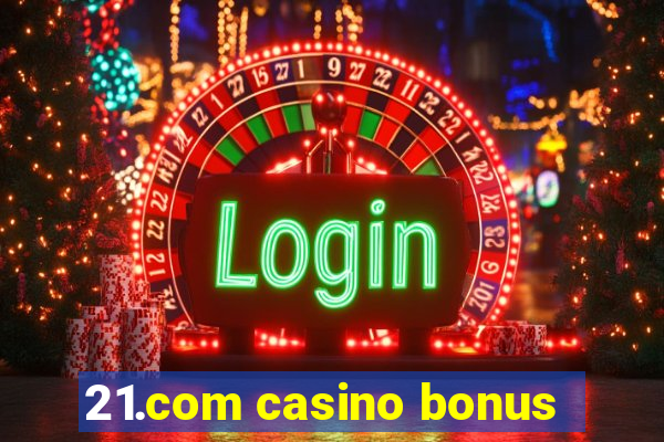 21.com casino bonus