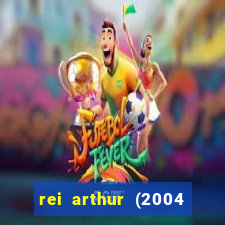 rei arthur (2004 assistir online)