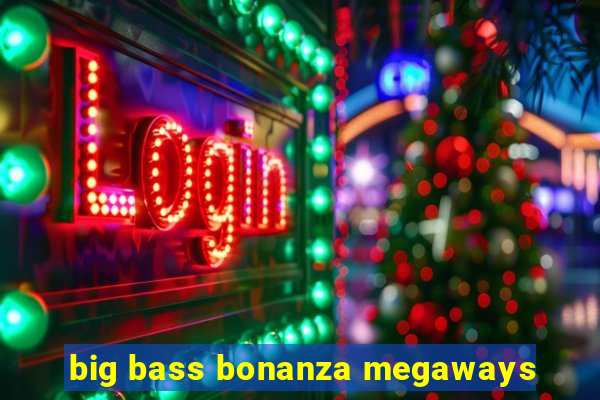 big bass bonanza megaways