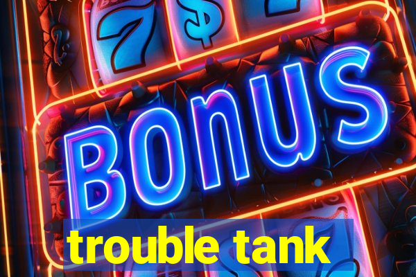 trouble tank