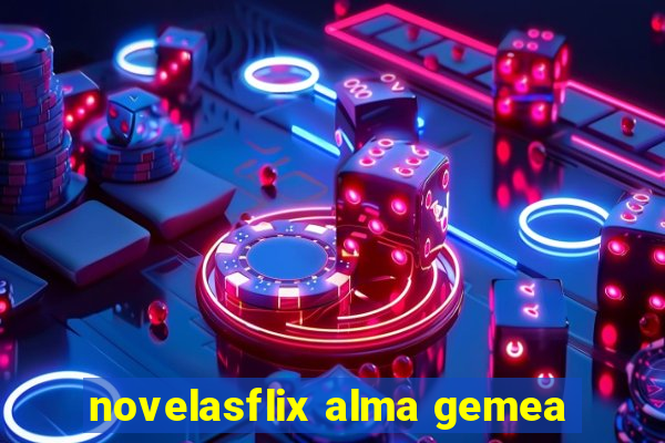 novelasflix alma gemea