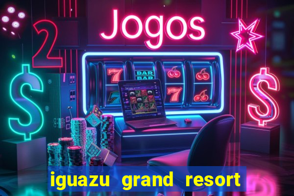 iguazu grand resort spa & casino puerto iguazu