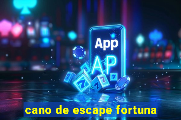 cano de escape fortuna