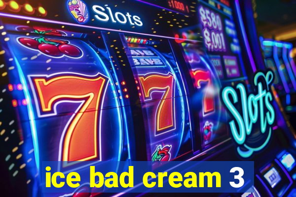 ice bad cream 3