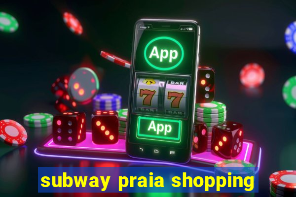 subway praia shopping