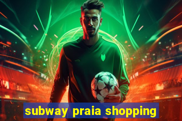 subway praia shopping