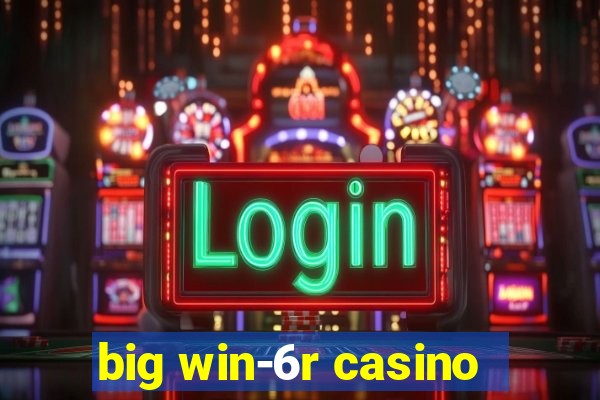 big win-6r casino