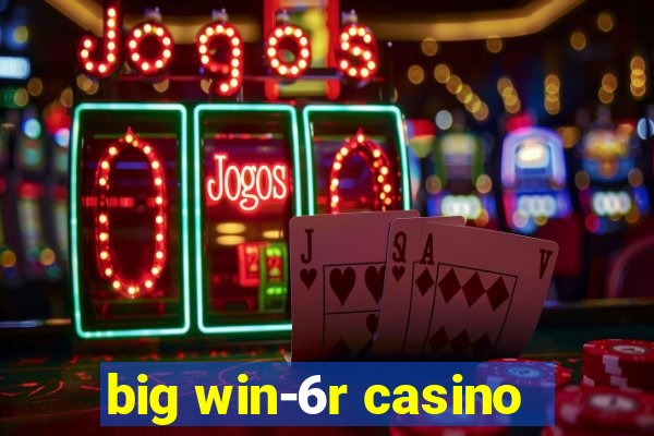 big win-6r casino