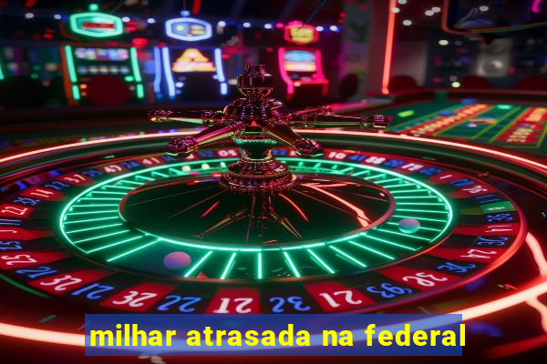 milhar atrasada na federal