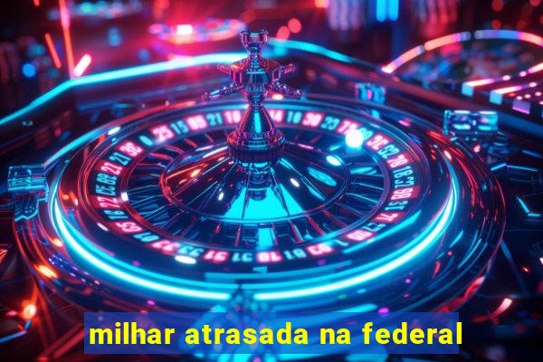 milhar atrasada na federal